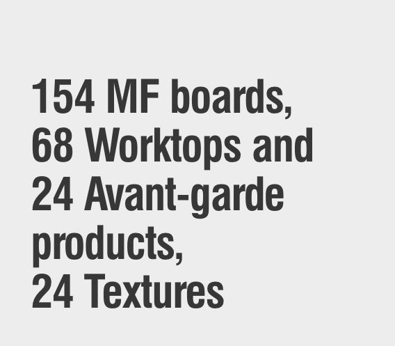 154 MF boards, 68 worktops and 24 Avant-garde products, 24 textures